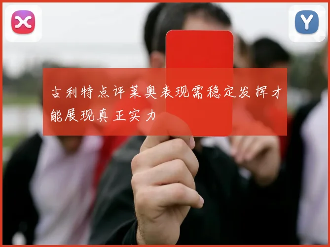 古利特点评莱奥表现需稳定发挥才能展现真正实力
