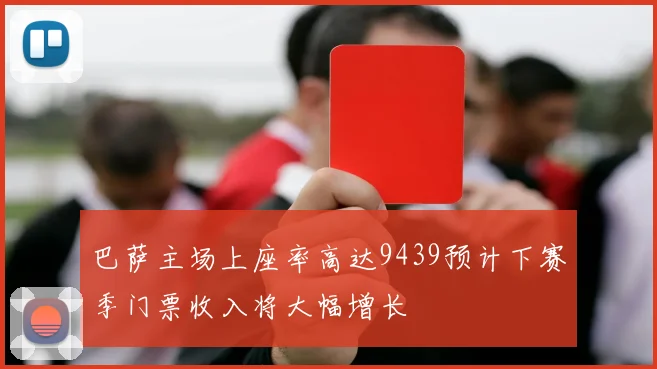 巴萨主场上座率高达9439预计下赛季门票收入将大幅增长