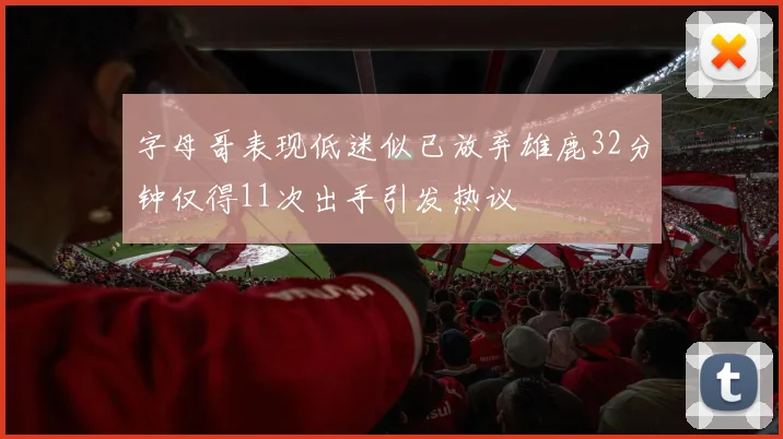 字母哥表现低迷似已放弃雄鹿32分钟仅得11次出手引发热议