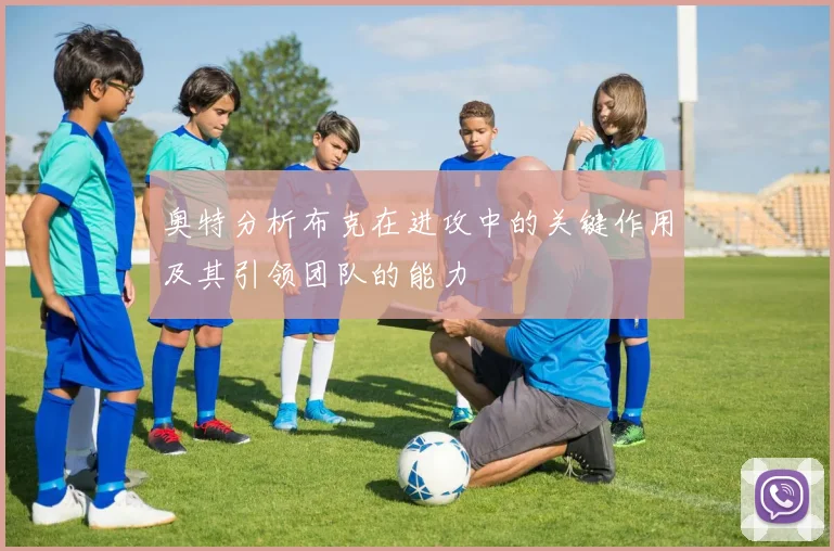 奥特分析布克在进攻中的关键作用及其引领团队的能力