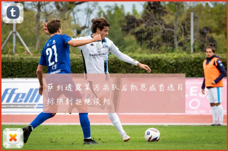 萨利透露莱万离队后凯恩成首选目标热刺拒绝谈判