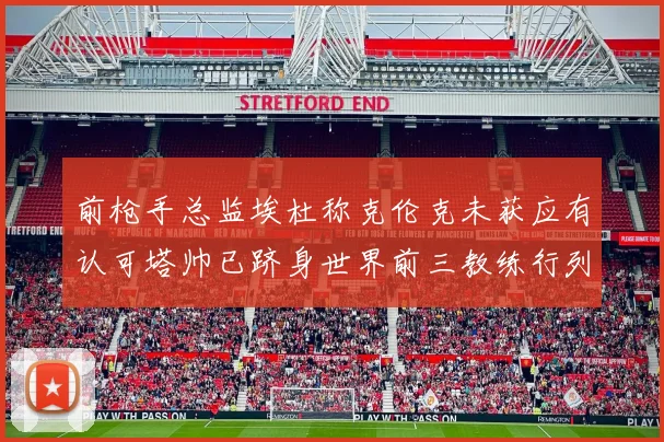 前枪手总监埃杜称克伦克未获应有认可塔帅已跻身世界前三教练行列