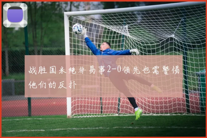 战胜国米绝非易事2-0领先也需警惕他们的反扑