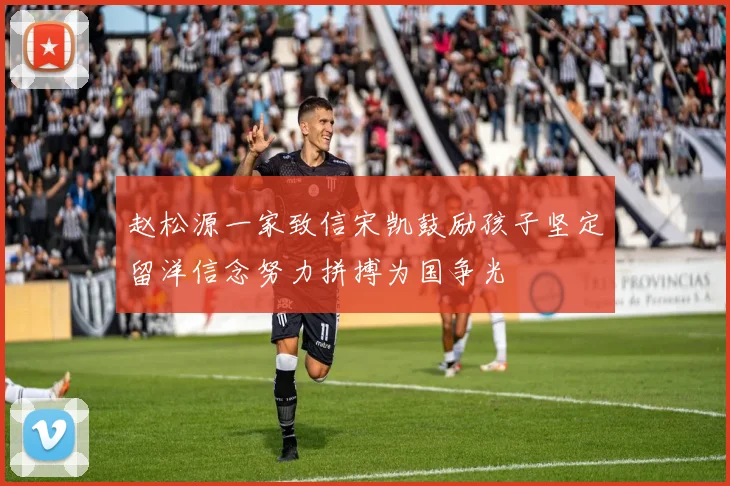 赵松源一家致信宋凯鼓励孩子坚定留洋信念努力拼搏为国争光