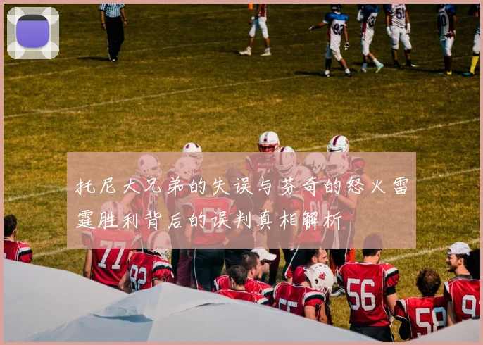 托尼大兄弟的失误与芬奇的怒火雷霆胜利背后的误判真相解析