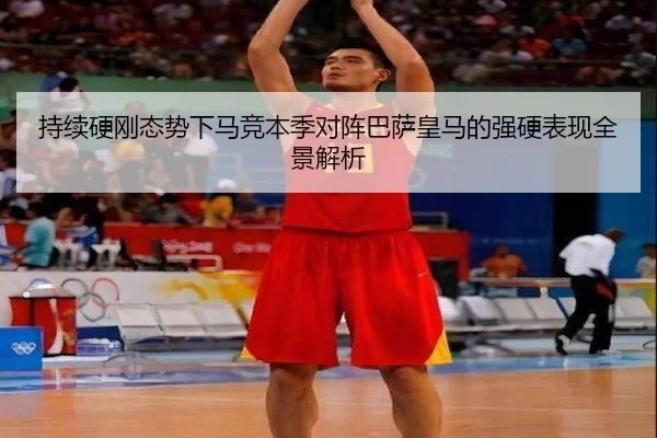 持续硬刚态势下马竞本季对阵巴萨皇马的强硬表现全景解析（ng28）